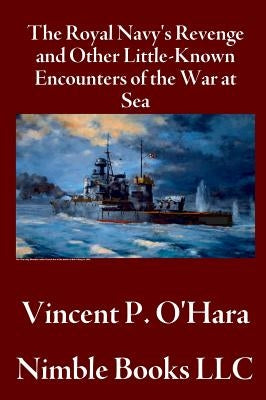 The Royal Navy's Revenge and Other Little-Known Encounters of the War at Sea by O'Hara, Vincent P.