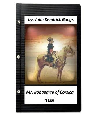 Mr. Bonaparte of Corsica (1895) by John Kendrick Bangs (ILLUSTRATED) by Bangs, John Kendrick