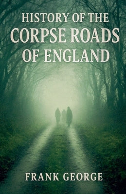 History Of The Corpse Roads Of England by George, Frank