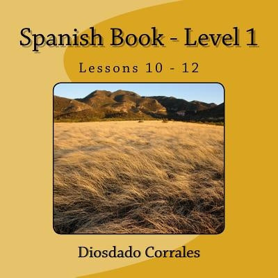 Spanish Book - Level 1 - Lessons 10 - 12: Level 1 - Lessons 10 - 12 by Corrales, Diosdado H.