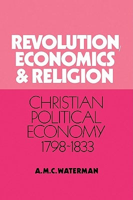 Revolution, Economics and Religion: Christian Political Economy, 1798-1833 by Waterman, Anthony Michael C.