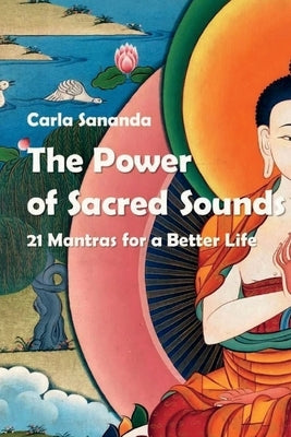 The Power of Sacred Sounds: 21 Mantras for a Better Life by Sananda, Carla