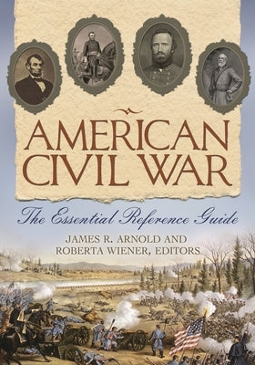 American Civil War: The Essential Reference Guide by Arnold, James
