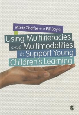 Using Multiliteracies and Multimodalities to Support Young Children′s Learning by Charles, Marie