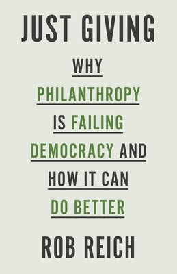 Just Giving: Why Philanthropy Is Failing Democracy and How It Can Do Better by Reich, Rob