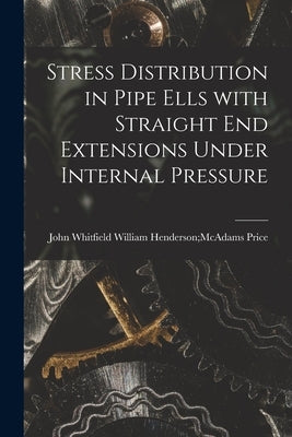 Stress Distribution in Pipe Ells With Straight End Extensions Under Internal Pressure by Price, William Henderson McAdams Joh