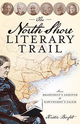 The North Shore Literary Trail: From Bradstreet's Andover to Hawthorne's Salem by Bierfelt, Kristin