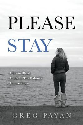 Please Stay: A Brain Bleed, A Life In The Balance, A Love Story by Payan, Greg