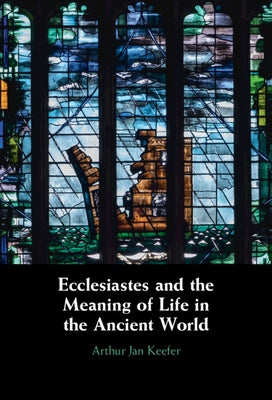 Ecclesiastes and the Meaning of Life in the Ancient World by Keefer, Arthur