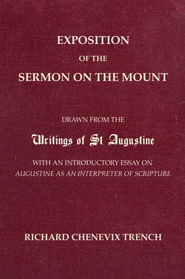 Exposition of the Sermon on the Mount: Drawn from the Writings of St. Augustine with an Introductory Essay on Augustine as an Interpreter of Scripture by Trench, Richard Chenevix