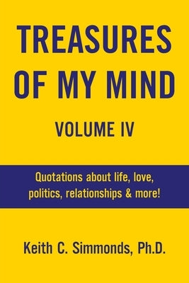 Treasures of My Mind Volume IV: Quotations about life, love, politics, relationships & more! by Simmonds, Keith C.