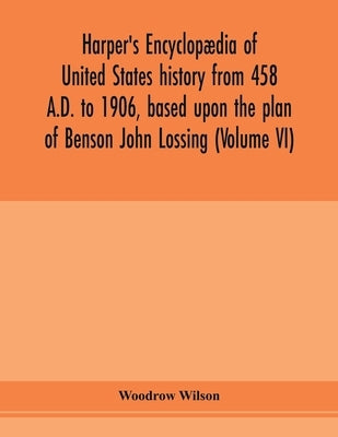 Harper's encyclopædia of United States history from 458 A.D. to 1906, based upon the plan of Benson John Lossing (Volume VI) by Wilson, Woodrow