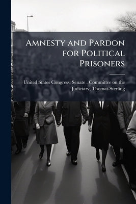 Amnesty and Pardon for Political Prisoners by United States Congress Senate Committ