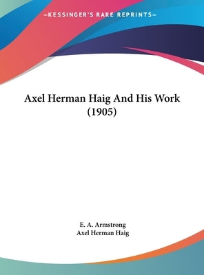 Axel Herman Haig And His Work (1905) by Armstrong, E. A.