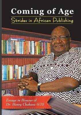 Coming of Age. Strides in African Publishing Essays in Honour of Dr Henry Chakava at 70 by Kamau, Kiarie