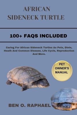 African Sideneck Turtle: Caring For African Sideneck Turtles As Pets, Diets, Heath And Common Disease, Life Cycle, Reproduction And More. by O. Raphael, Ben