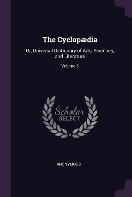 The Cyclopædia: Or, Universal Dictionary of Arts, Sciences, and Literature; Volume 3 by Anonymous