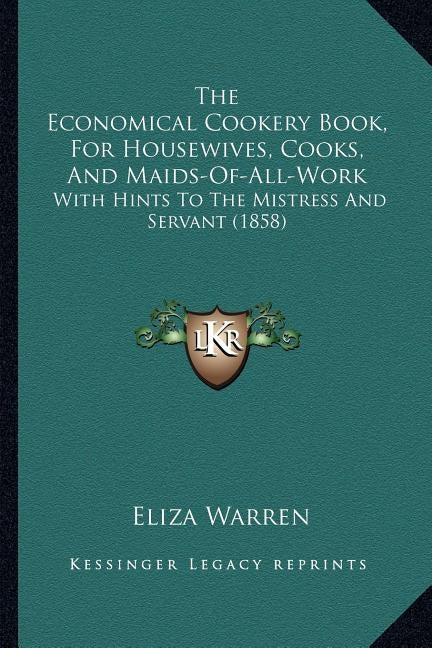 The Economical Cookery Book, For Housewives, Cooks, And Maids-Of-All-Work: With Hints To The Mistress And Servant (1858) by Warren, Eliza