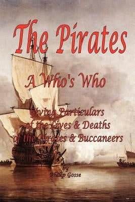 The Pirates - A Who's Who Giving Particulars of the Lives & Deaths of the Pirates & Buccaneers by Gosse, Philip