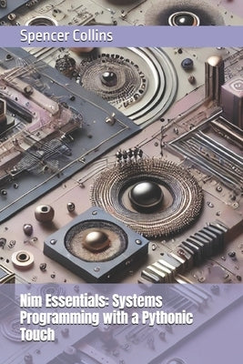 Nim Essentials: Systems Programming with a Pythonic Touch by Collins, Spencer