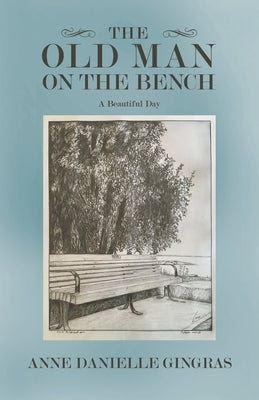 The Old Man on the Bench: A Beautiful Day by Gingras, Anne Danielle