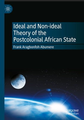 Ideal and Non-Ideal Theory of the Postcolonial African State by Aragbonfoh Abumere, Frank