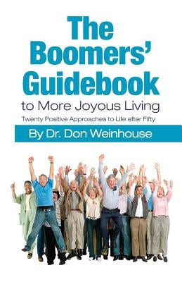 The Boomers' Guidebook to More Joyous Living: Twenty Positive Approaches to Life after Fifty by Weinhouse, Don