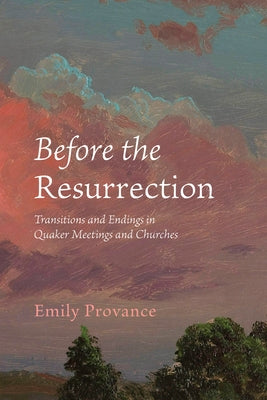 Before the Resurrection: Transitions and Endings in Quaker Meetings and Churches by Provance, Emily
