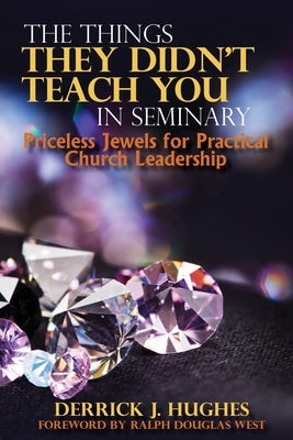 The Things They Didn't Teach You In Seminary, Priceless Jewels for Practical Church Leadership by Hughes, Derrick J.