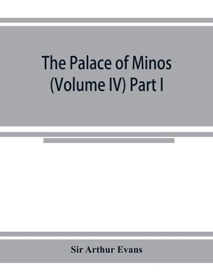 The palace of Minos: a comparative account of the successive stages of the early Cretan civilization as illustrated by the discoveries at K by Arthur Evans, Sir