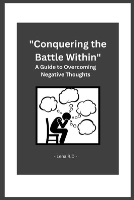 Conquering the Battle Within: A Guide to Overcoming Negative Thoughts by R. D., Lena