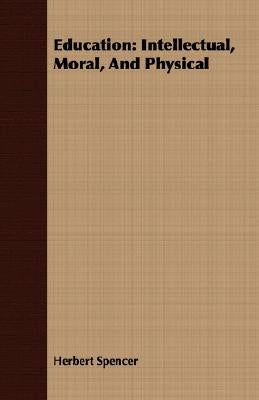 Education: Intellectual, Moral, And Physical by Spencer, Herbert