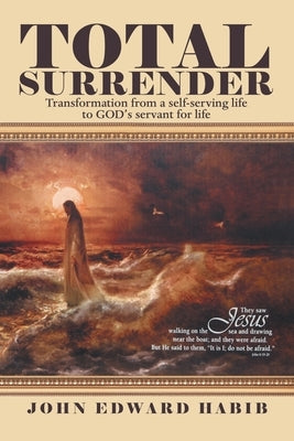 Total Surrender: Transformation from a Self-Serving Life to God's Servant for Life by Habib, John Edward
