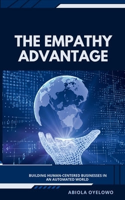 The Empathy Advantage: Building Human-Centered Businesses in an Automated World by Oyelowo, Abiola
