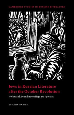 Jews in Russian Literature After the October Revolution: Writers and Artists Between Hope and Apostasy by Sicher, Efraim