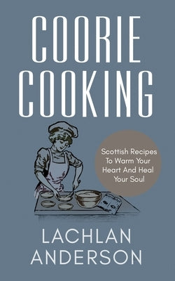 Coorie Cooking: Scottish Recipes To Warm Your Heart And Heal Your Soul by Anderson, Lachlan