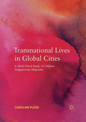 Transnational Lives in Global Cities: A Multi-Sited Study of Chinese Singaporean Migrants by Plüss, Caroline