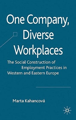 One Company, Diverse Workplaces: The Social Construction of Employment Practices in Western and Eastern Europe by Kahancová, M.