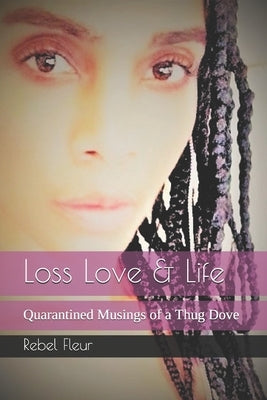 Loss Love & Life: Quarantined Musings of a Thug Dove by Fleur, Rebel