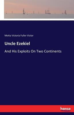 Uncle Ezekiel: And His Exploits On Two Continents by Victor, Metta Victoria Fuller