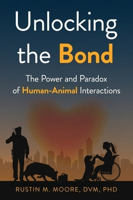 Unlocking the Bond: The Power and Paradox of Human-Animal Interactions by M. Moore, Rustin