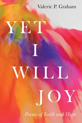 Yet I Will Joy: Poems of Faith and Hope by Graham, Valerie P.