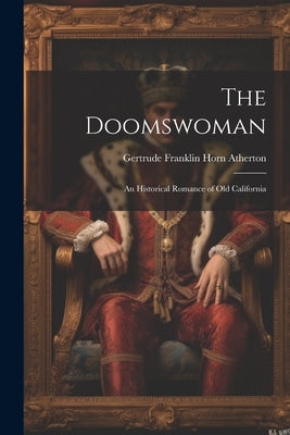 The Doomswoman: An Historical Romance of Old California by Atherton, Gertrude Franklin Horn
