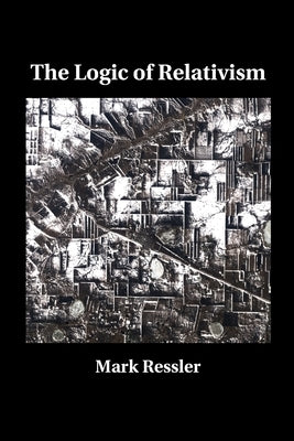 The Logic of Relativism by Ressler, Mark