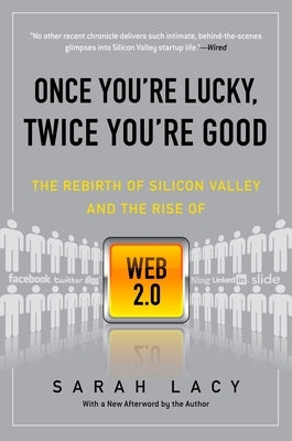 Once You're Lucky, Twice You're Good: The Rebirth of Silicon Valley and the Rise of Web 2.0 by Lacy, Sarah