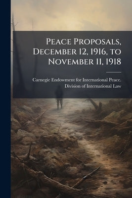 Peace Proposals, December 12, 1916, to November 11, 1918 by Carnegie Endowment for International Pea
