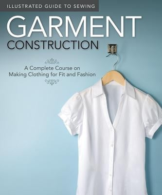 Illustrated Guide to Sewing: Garment Construction: A Complete Course on Making Clothing for Fit and Fashion by Fox Chapel Publishing