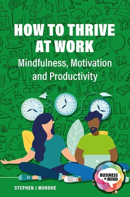How to Thrive at Work: Mindfulness, Motivation and Productivity by Mordue, Stephen J.