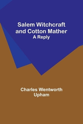 Salem Witchcraft and Cotton Mather: A Reply by Upham, Charles Wentworth