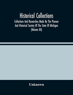 Historical Collections; Collections And Researches Made By The Pioneer And Historical Society Of The State Of Michigan (Volume Xii) by Unknown